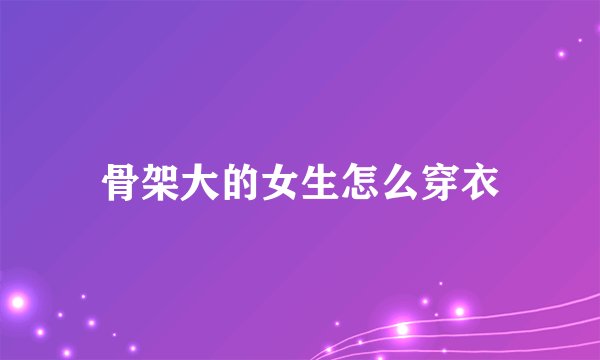 骨架大的女生怎么穿衣