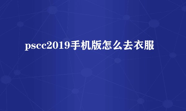 pscc2019手机版怎么去衣服