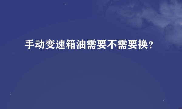 手动变速箱油需要不需要换？