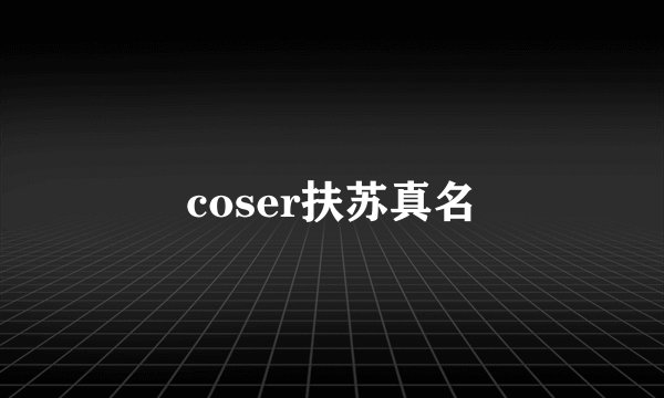 coser扶苏真名