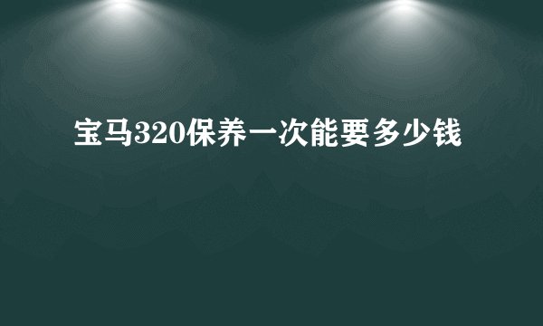 宝马320保养一次能要多少钱