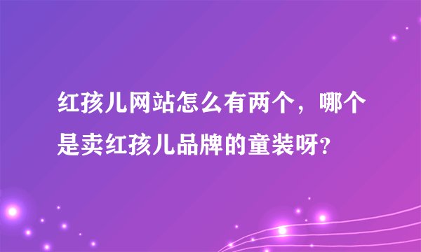 红孩儿网站怎么有两个，哪个是卖红孩儿品牌的童装呀？