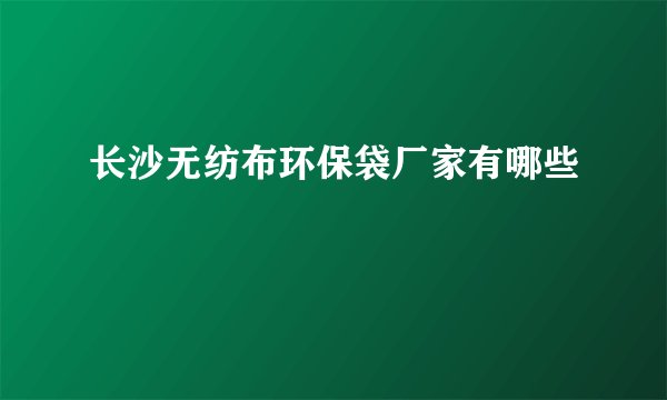 长沙无纺布环保袋厂家有哪些