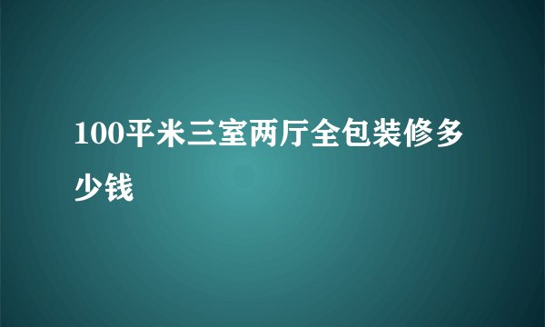 100平米三室两厅全包装修多少钱