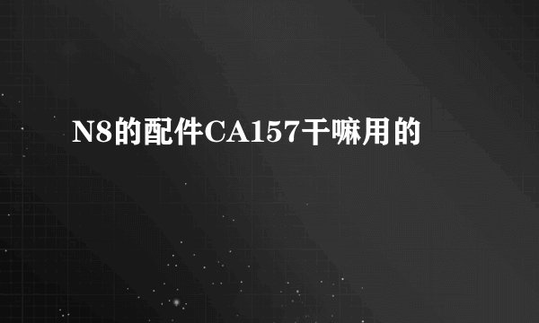N8的配件CA157干嘛用的