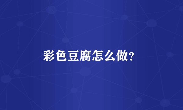 彩色豆腐怎么做？
