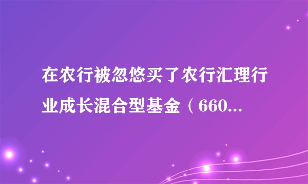 在农行被忽悠买了农行汇理行业成长混合型基金（660001）一年，500块一个月，激进型的。