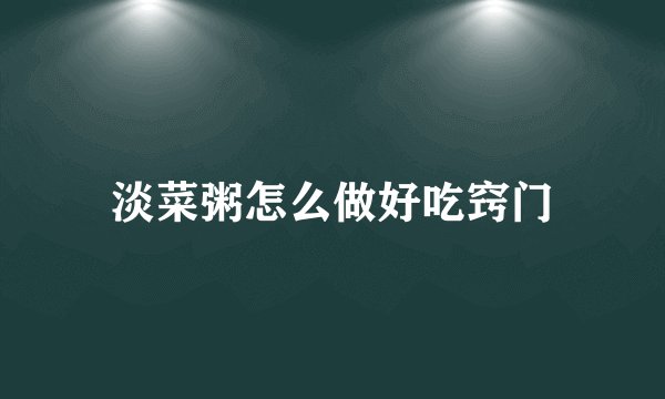 淡菜粥怎么做好吃窍门