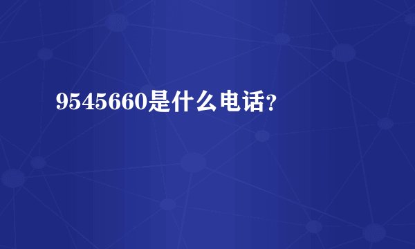 9545660是什么电话？