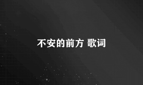 不安的前方 歌词