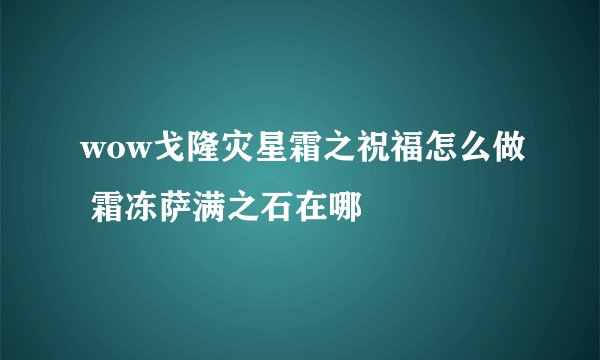 wow戈隆灾星霜之祝福怎么做 霜冻萨满之石在哪