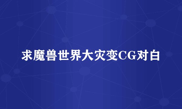 求魔兽世界大灾变CG对白