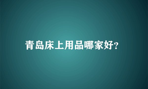 青岛床上用品哪家好？
