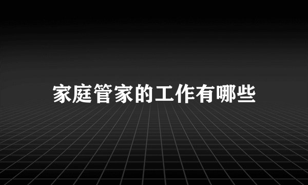 家庭管家的工作有哪些