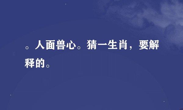 。人面兽心。猜一生肖，要解释的。