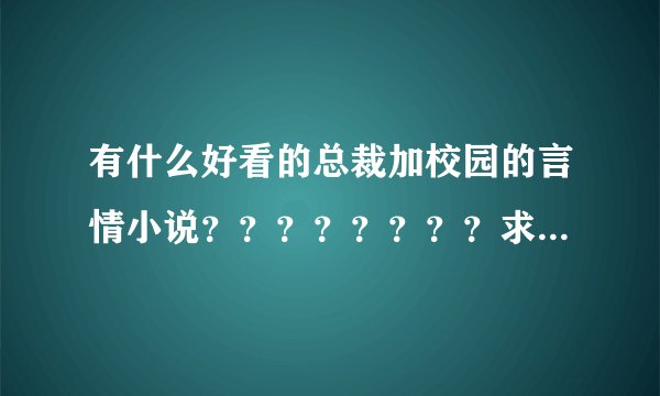 有什么好看的总裁加校园的言情小说？？？？？？？？求书！！！！！