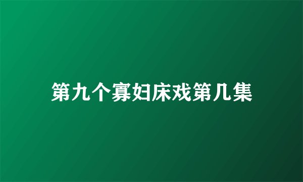 第九个寡妇床戏第几集