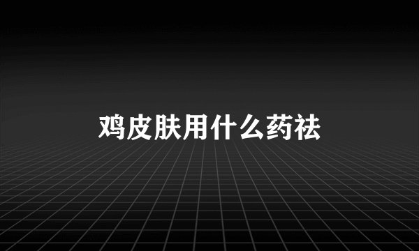 鸡皮肤用什么药祛