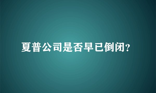 夏普公司是否早已倒闭？