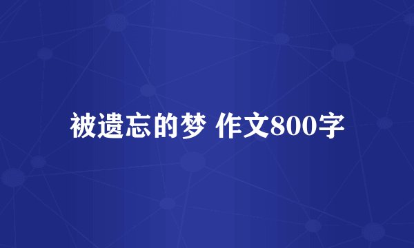 被遗忘的梦 作文800字