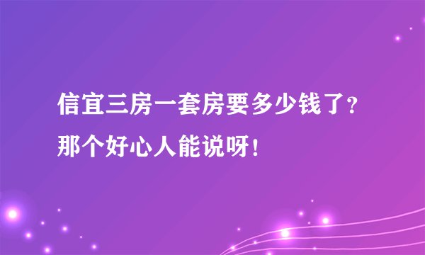 信宜三房一套房要多少钱了？那个好心人能说呀！