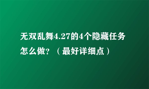 无双乱舞4.27的4个隐藏任务怎么做？（最好详细点）