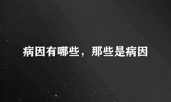 病因有哪些，那些是病因