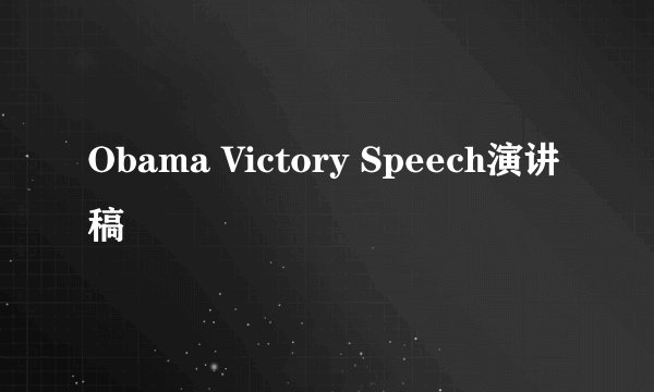 Obama Victory Speech演讲稿