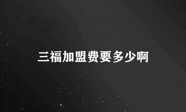 三福加盟费要多少啊