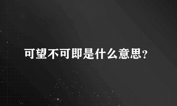 可望不可即是什么意思？