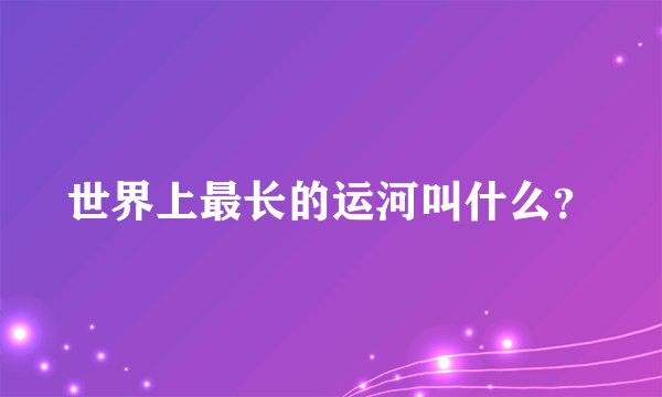 世界上最长的运河叫什么？