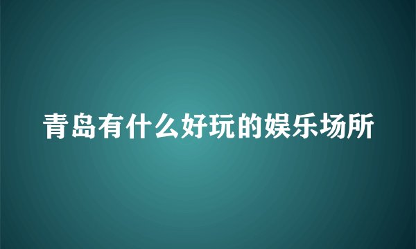 青岛有什么好玩的娱乐场所