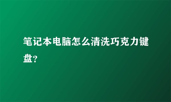 笔记本电脑怎么清洗巧克力键盘？