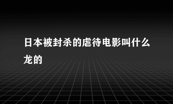 日本被封杀的虐待电影叫什么龙的