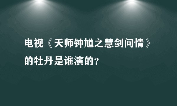 电视《天师钟馗之慧剑问情》的牡丹是谁演的？