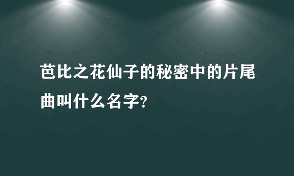 芭比之花仙子的秘密中的片尾曲叫什么名字？
