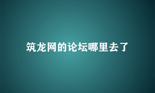 筑龙网的论坛哪里去了