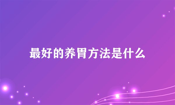 最好的养胃方法是什么