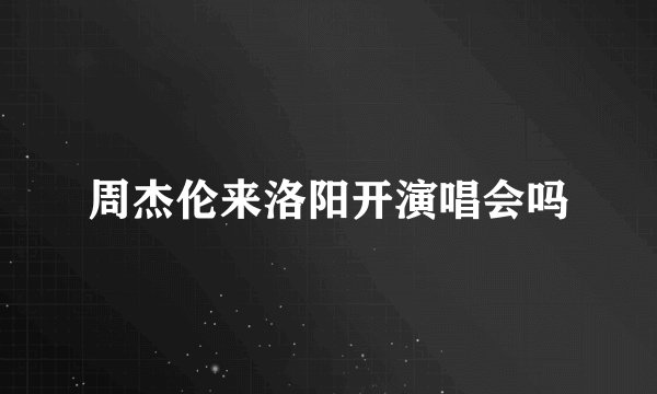 周杰伦来洛阳开演唱会吗