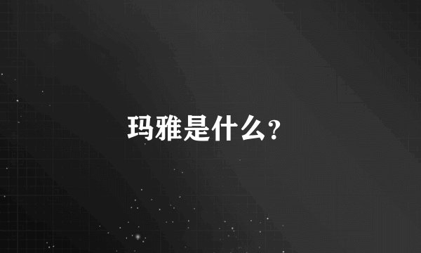 玛雅是什么？
