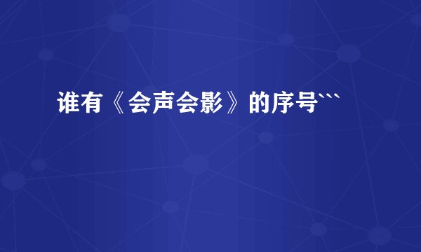 谁有《会声会影》的序号```