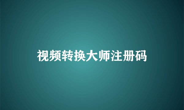 视频转换大师注册码