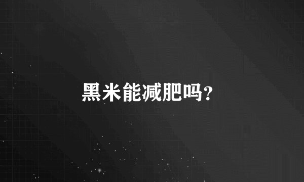 黑米能减肥吗？