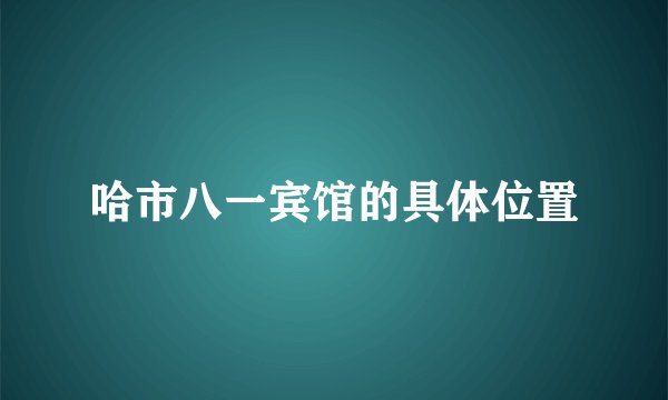 哈市八一宾馆的具体位置