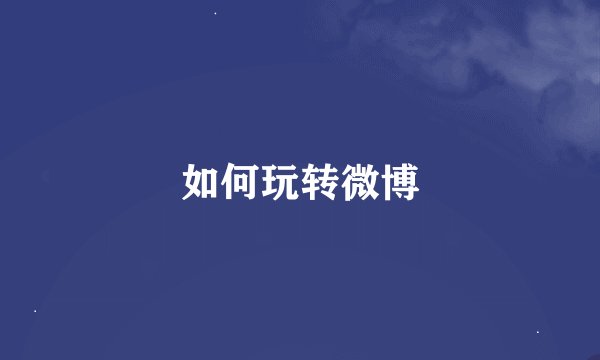 如何玩转微博