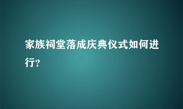 家族祠堂落成庆典仪式如何进行？