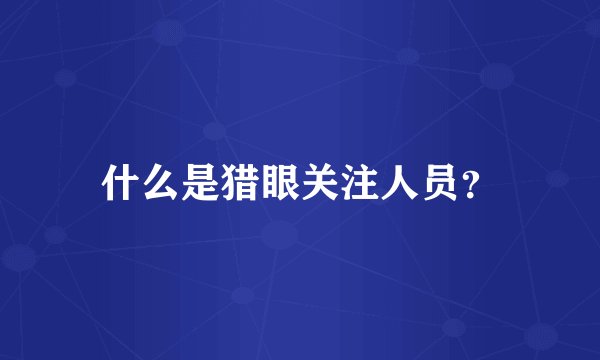 什么是猎眼关注人员？