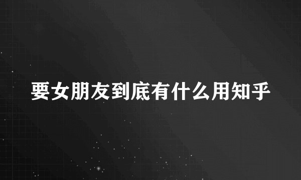 要女朋友到底有什么用知乎