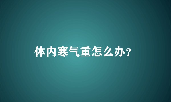 体内寒气重怎么办？