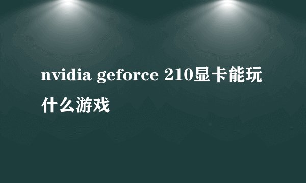 nvidia geforce 210显卡能玩什么游戏